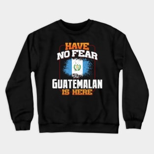 Guatemalan Flag  Have No Fear The Guatemalan Is Here - Gift for Guatemalan From Guatemala Crewneck Sweatshirt